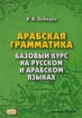 Арабская грамматика. Базовый курс на русском и арабском языках. Учебное пособие - В. В. Лебедев