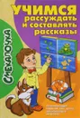 Учимся рассуждать и составлять рассказы - Ю. Майорова