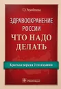 Здравоохранение России. Что надо делать. Краткая версия 2-го издания - Г. Э. Улумбекова