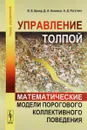 Управление толпой. Математические модели порогового коллективного поведения - В. В. Бреер, Д. А. Новиков, А. Д. Рогаткин