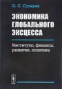 Экономика глобального эксцесса. Институты, финансы, развитие, политика - О. С. Сухарев