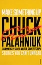 Make Something Up. Stories You Can't Unread - Chuck Palahniuk