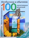 Необычное в обычном. 100 креативных решений - Анатолий Гин, Ирина Андржеевская