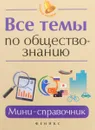 Все темы по обществознанию. Мини-справочник - Е. В. Домашек