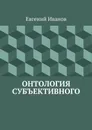 Онтология субъективного - Иванов Евгений Михайлович
