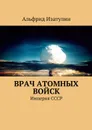 Врач атомных войск - Изатулин Альфрид Фаридович