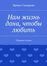 Нам жизнь дана, чтобы любить - Сидорова Ирина