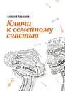Ключи к семейному счастью - Алексеев Алексей