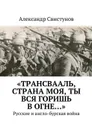 «Трансвааль, страна моя, ты вся горишь в огне…» - Свистунов Александр