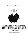 Дневник смерти, или Вечная слава любви - Татьяна Киселева