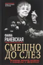 Смешно до слез. Исповедь великой актрисы в анекдотах и афоризмах - Раневская Фаина Георгиевна