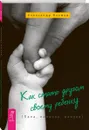 Как стать другом своему ребенку. Папа, папочка, папуля - Александр Наумов