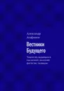 Вестники Будущего. Творчеству выдающихся мыслителей, писателей-фантастов, посвящаю - Агафонов Александр Иванович