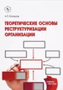 Теоретические основы реструктуризации организации. Учебное пособие - А. П. Балашов