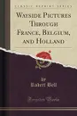 Wayside Pictures Through France, Belgium, and Holland (Classic Reprint) - Robert Bell