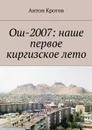 Ош-2007. Наше первое киргизское лето - Кротов Антон Викторович