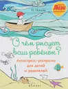 О чем рисует ваш ребенок? Антистресс-раскраска для детей и родителей - Н. Попова