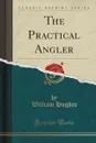 The Practical Angler (Classic Reprint) - William Hughes