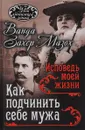 Как подчинить мужа. Исповедь моей жизни - Ванда Захер-Мазох