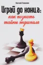 Играй до конца. Как познать тайны эндшпиля - Поливанов Анатолий Александрович