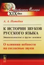 К истории звуков русского языка. Этимологические и другие заметки. О влиянии небности на согласные звуки - А. А. Потебня