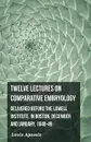 Twelve Lectures on Comparative Embryology - Delivered Before the Lowell Institute, in Boston - Louis Agassiz
