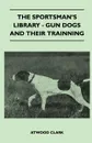 The Sportsman's Library - Gun Dogs And Their Training - Atwood Clark