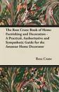 The Ross Crane Book of Home Furnishing and Decoration - A Practical, Authoritative and Sympathetic Guide for the Amateur Home Decorator - Ross Crane