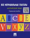 Английский язык. Все неправильные глаголы. Справочное пособие - Станислав Могилевский