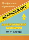 Аналитическая биохимия. 10-11 классы. Элективный курс - В. А. Храмов