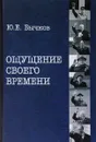 Ощущение своего времени. Страницы одной не рядовой биографии - Ю. Е. Бычков