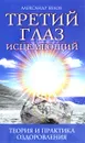 Третий глаз исцеляющий. Теория и практика оздоровления - Александр Белов