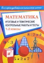 Математика. 1-2 классы. Итоговые и тематические контрольные работы и тесты - Г. Н. Шевченко