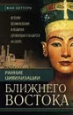 Ранние цивилизации Ближнего Востока. История возникновения и развития древнейших государств на земле - Веркуттер Жан, Боттеро Жан, Фалькенштайн Адам