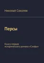 Персы. Книга первая исторического романа «Скифы» - Соколов Николай Васильевич