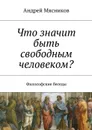 Что значит быть свободным человеком? - Мясников Андрей Геннадьевич