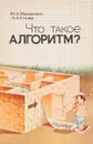 Что такое алгоритм? - Ю.А. Макаренков, А.А. Столяр