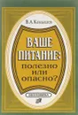 Ваше питание. Полезно или опасно? - В.А.Конышев