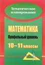 Математика. 10-11 классы. Профильный уровень. Развернутое тематическое планирование - Н. А. Ким