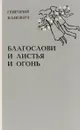 Благослови и листья и огонь - Григорий Канович
