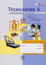 Технология. 6 класс. Индустриальные технологии. Рабочая тетрадь - Е. С. Глозман, А. Е. Глозман, О. Б. Ставрова, Ю. Л. Хотунцев