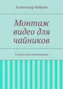 Монтаж видео для чайников. 5 шагов для начинающих - Бабкин Александр