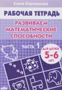 Развиваем математические способности. 5-6 лет. Часть 1. Рабочая тетрадь - Елена Бортникова