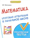 Математика. Итоговая аттестация в начальной школе. Тренировочные тесты - Э. И. Матекина