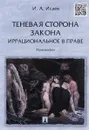 Теневая сторона закона. Иррациональное в праве - И. А. Исаев