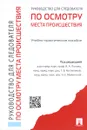 Руководство для следователя по осмотру места происшествия. Учебно-практическое пособие - И. А. Попова, Г. В. Костылева, Н. Е. Муженской