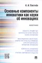 Основные компоненты инноватики как науки об инновациях - К. И. Плетнёв