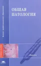 Общая патология - Виталий Моррисон,Григорий Брилль,Савва Берсудский,Т. Невважай,Г. Афанасьева,Г. Кудин,Г. Пронченкова,Н. Отдельнова,Нина Чеснокова