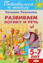 Развиваем логику и речь. Для детей 5-7 лет - Татьяна Ткаченко