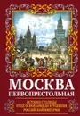 Москва Первопрестольная. История столицы от ее основания до крушения Российской империи - Вострышев Михаил Иванович